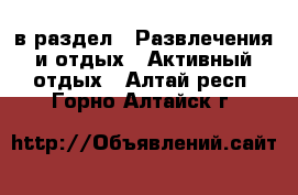  в раздел : Развлечения и отдых » Активный отдых . Алтай респ.,Горно-Алтайск г.